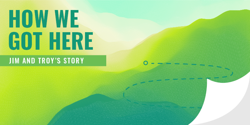 Illustrated graphic of rolling hills and sky with "How We Got Here: Jim and Troy's Story" text included.